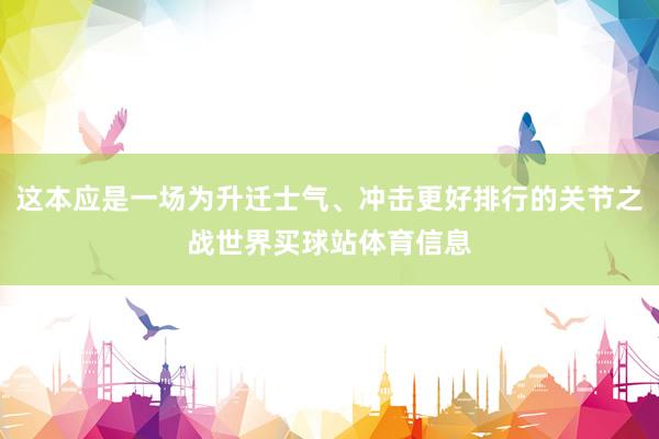 这本应是一场为升迁士气、冲击更好排行的关节之战世界买球站体育信息