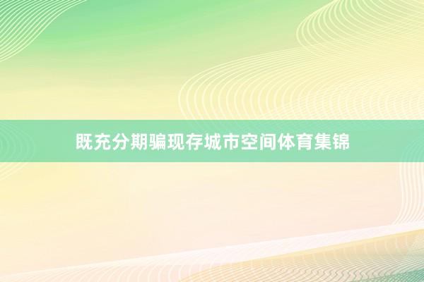 既充分期骗现存城市空间体育集锦