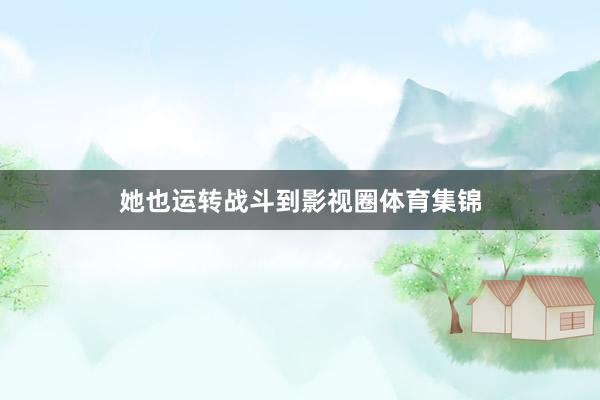 她也运转战斗到影视圈体育集锦