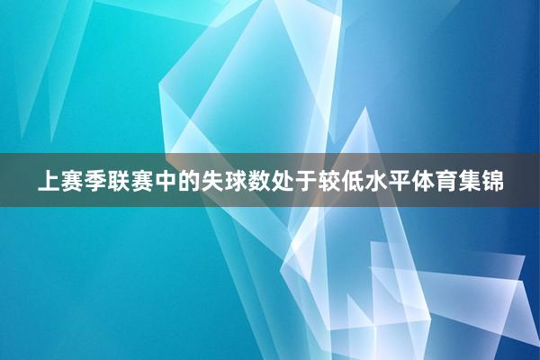 上赛季联赛中的失球数处于较低水平体育集锦