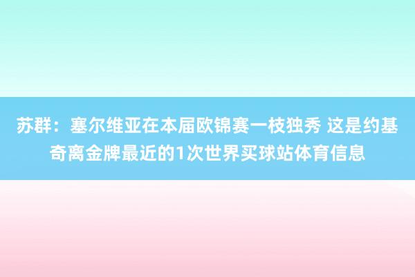苏群：塞尔维亚在本届欧锦赛一枝独秀 这是约基奇离金牌最近的1次世界买球站体育信息
