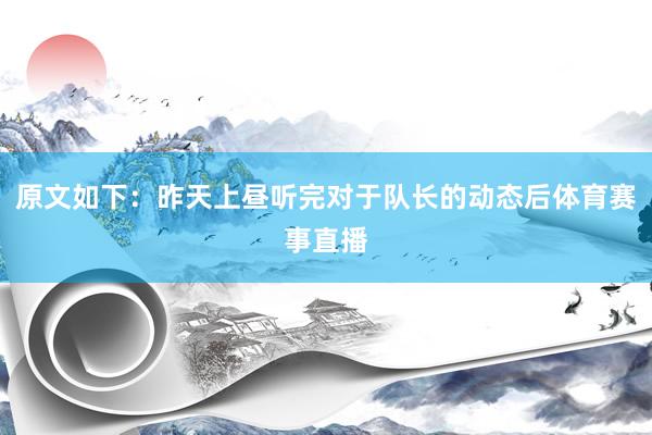 原文如下：昨天上昼听完对于队长的动态后体育赛事直播