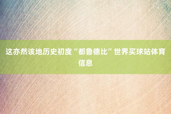 这亦然该地历史初度“都鲁德比”世界买球站体育信息