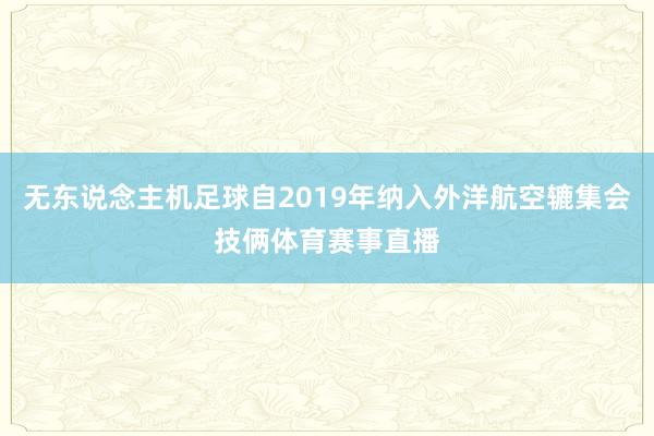 无东说念主机足球自2019年纳入外洋航空辘集会技俩体育赛事直播