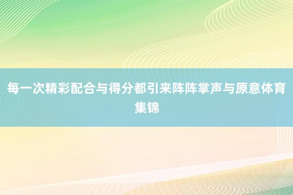 每一次精彩配合与得分都引来阵阵掌声与原意体育集锦