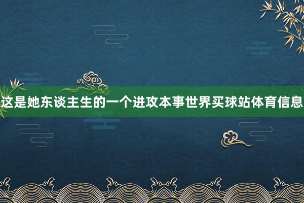 这是她东谈主生的一个进攻本事世界买球站体育信息