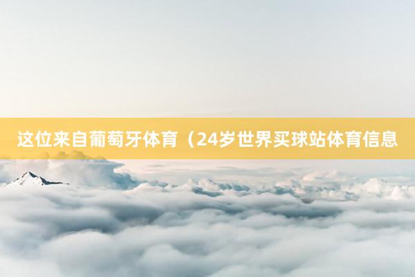 这位来自葡萄牙体育（24岁世界买球站体育信息