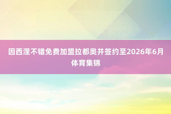 因西涅不错免费加盟拉都奥并签约至2026年6月体育集锦