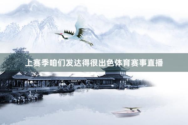 上赛季咱们发达得很出色体育赛事直播