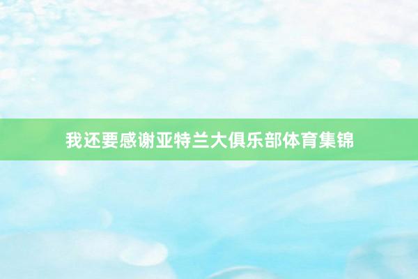 我还要感谢亚特兰大俱乐部体育集锦
