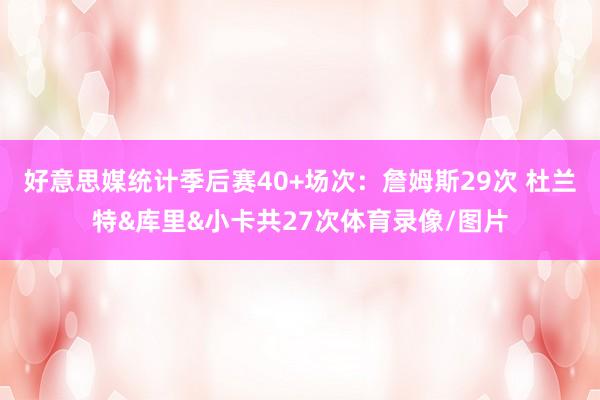好意思媒统计季后赛40+场次：詹姆斯29次 杜兰特&库里&小卡共27次体育录像/图片