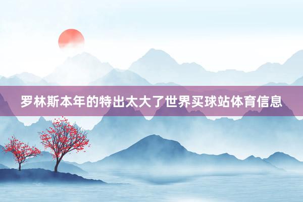 罗林斯本年的特出太大了世界买球站体育信息