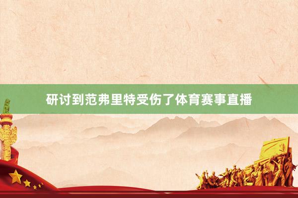 研讨到范弗里特受伤了体育赛事直播