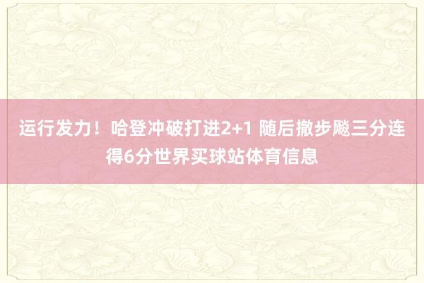 运行发力！哈登冲破打进2+1 随后撤步飚三分连得6分世界买球站体育信息