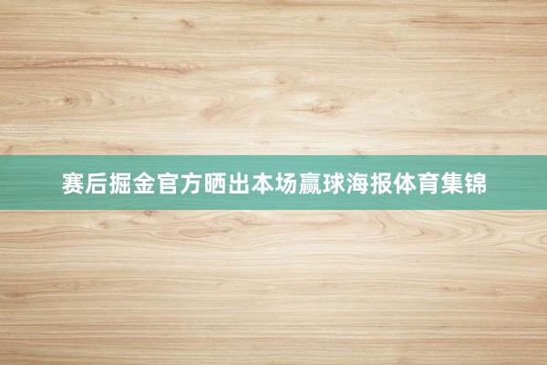 赛后掘金官方晒出本场赢球海报体育集锦