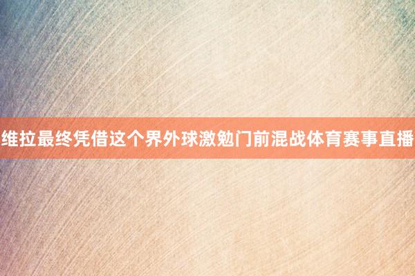 维拉最终凭借这个界外球激勉门前混战体育赛事直播