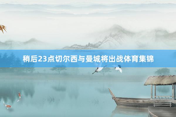 稍后23点切尔西与曼城将出战体育集锦