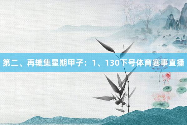 第二、再辘集星期甲子：　　1、130下号体育赛事直播