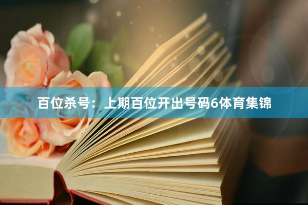 百位杀号：上期百位开出号码6体育集锦