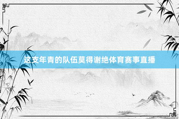 这支年青的队伍莫得谢绝体育赛事直播