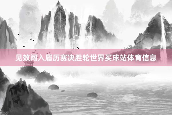 见效闯入履历赛决胜轮世界买球站体育信息
