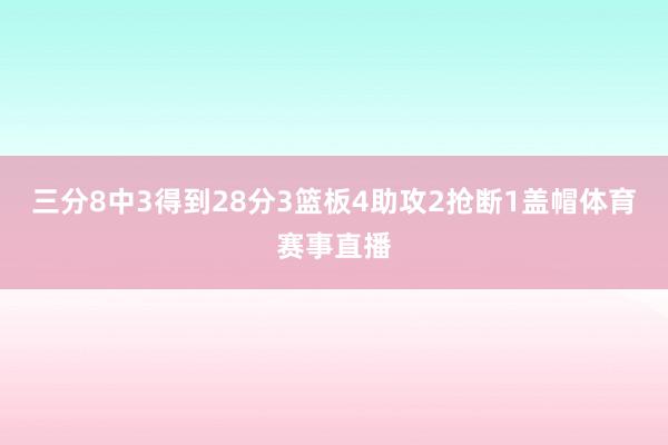三分8中3得到28分3篮板4助攻2抢断1盖帽体育赛事直播