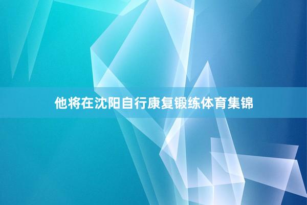 他将在沈阳自行康复锻练体育集锦