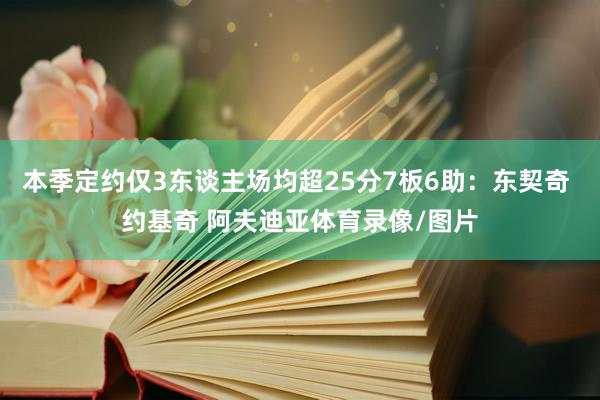 本季定约仅3东谈主场均超25分7板6助：东契奇 约基奇 阿夫迪亚体育录像/图片