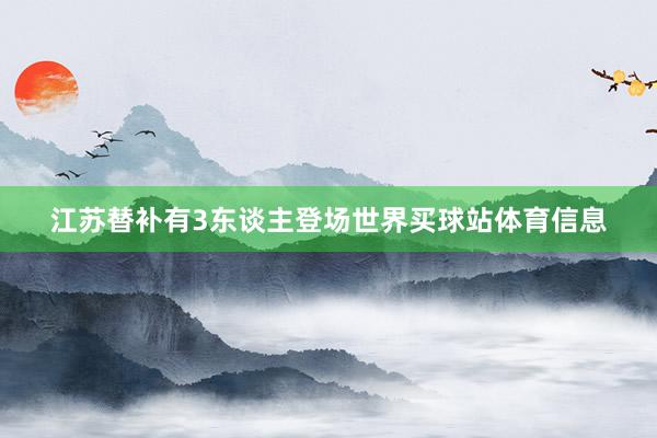 江苏替补有3东谈主登场世界买球站体育信息