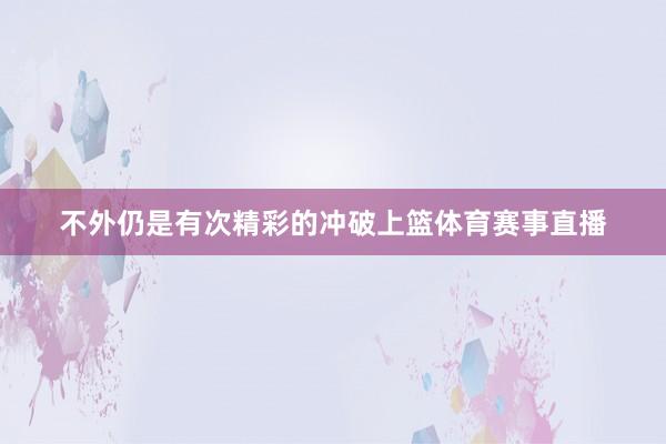 不外仍是有次精彩的冲破上篮体育赛事直播