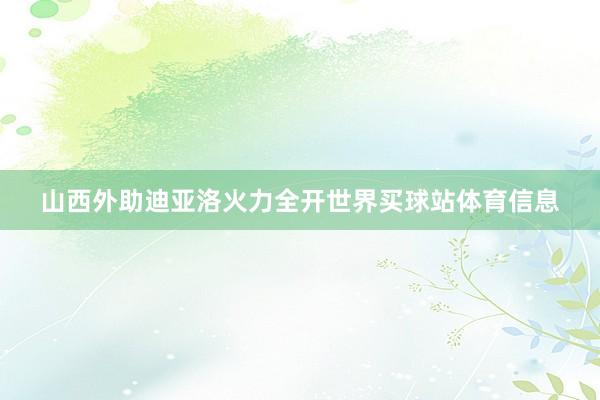 山西外助迪亚洛火力全开世界买球站体育信息