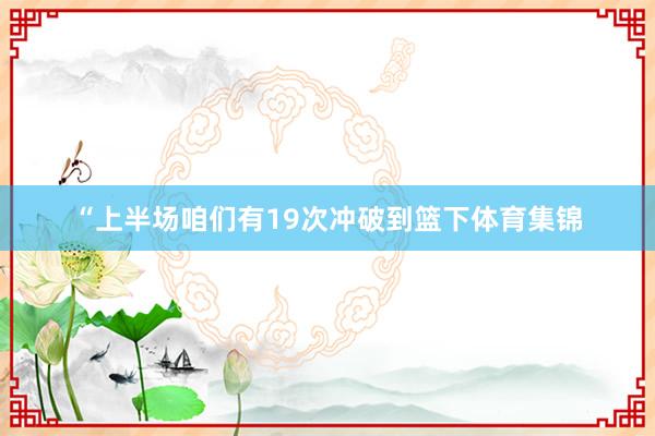 “上半场咱们有19次冲破到篮下体育集锦