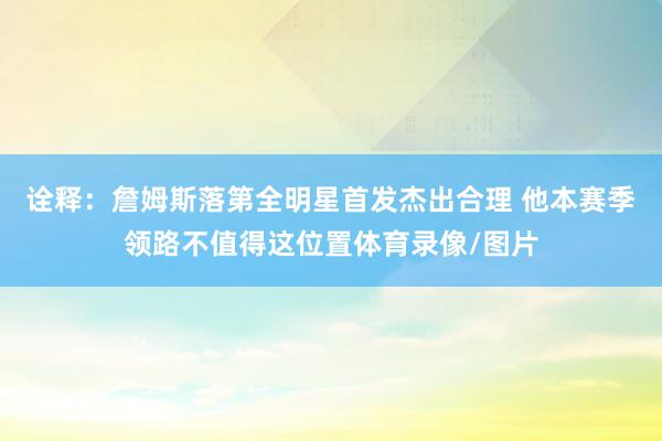 诠释：詹姆斯落第全明星首发杰出合理 他本赛季领路不值得这位置体育录像/图片