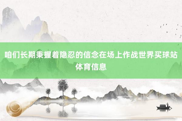 咱们长期秉握着隐忍的信念在场上作战世界买球站体育信息