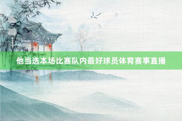 他当选本场比赛队内最好球员体育赛事直播
