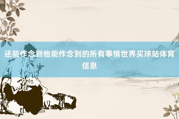 还能作念到他能作念到的所有事情世界买球站体育信息