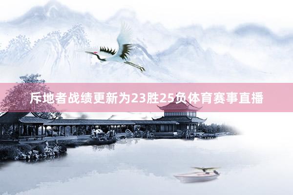 斥地者战绩更新为23胜25负体育赛事直播