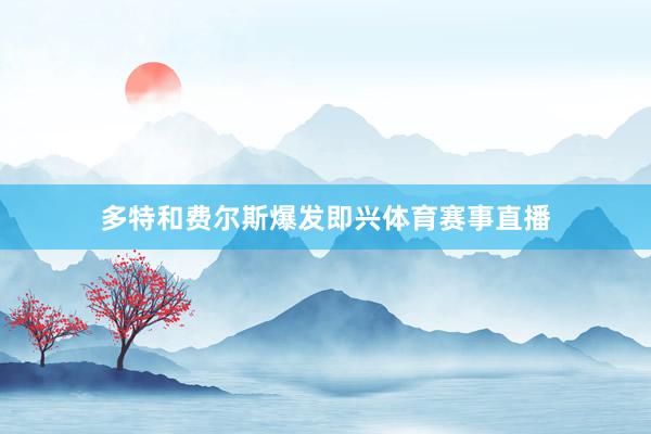 多特和费尔斯爆发即兴体育赛事直播