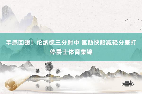 手感回暖！伦纳德三分射中 匡助快船减轻分差打停爵士体育集锦