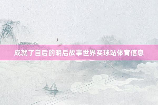 成就了自后的明后故事世界买球站体育信息