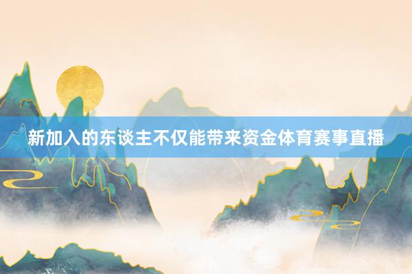 新加入的东谈主不仅能带来资金体育赛事直播