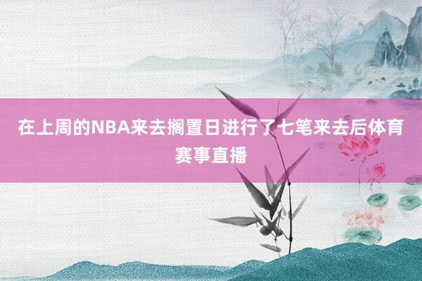 在上周的NBA来去搁置日进行了七笔来去后体育赛事直播