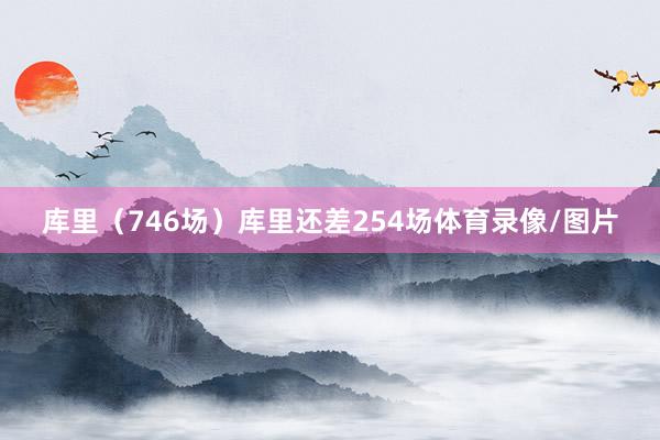库里（746场）库里还差254场体育录像/图片