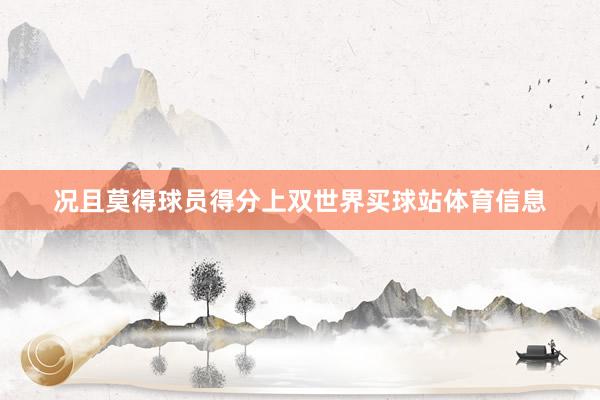 况且莫得球员得分上双世界买球站体育信息