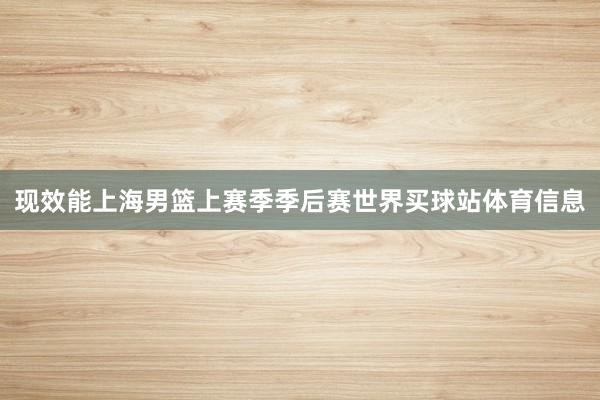 现效能上海男篮上赛季季后赛世界买球站体育信息