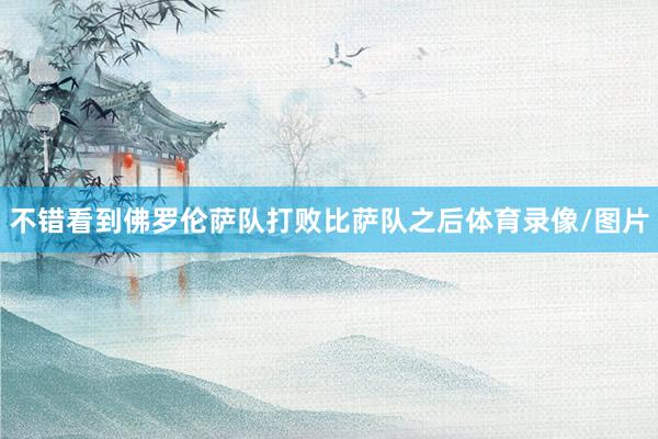 不错看到佛罗伦萨队打败比萨队之后体育录像/图片