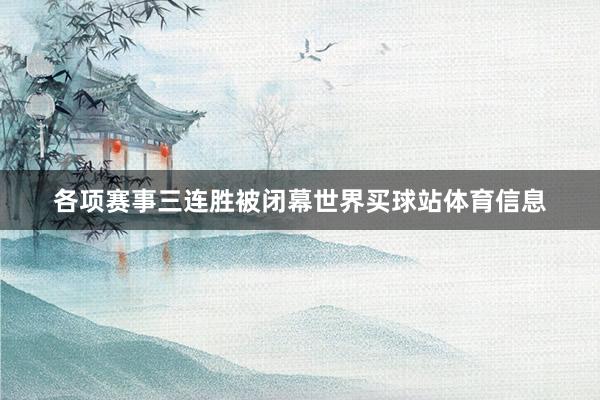 各项赛事三连胜被闭幕世界买球站体育信息