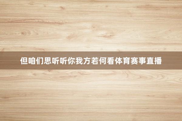 但咱们思听听你我方若何看体育赛事直播