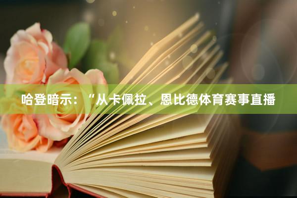 哈登暗示：“从卡佩拉、恩比德体育赛事直播