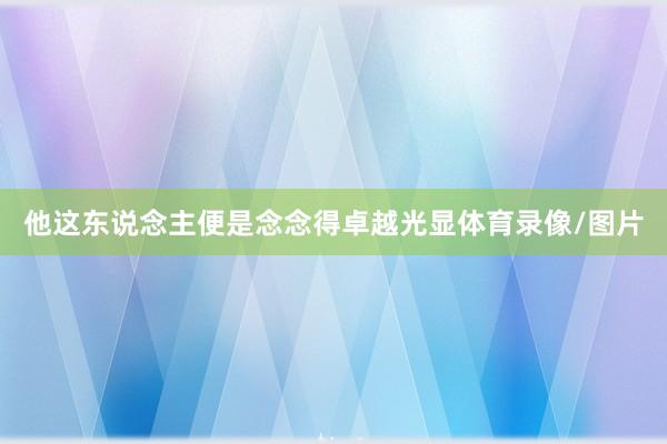 他这东说念主便是念念得卓越光显体育录像/图片